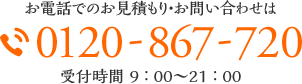 お電話でのお見積もり・お問い合わせは 0120-867-720 受付時間 9 ： 00～21 ： 00